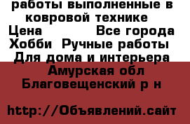 работы выполненные в ковровой технике › Цена ­ 3 000 - Все города Хобби. Ручные работы » Для дома и интерьера   . Амурская обл.,Благовещенский р-н